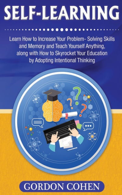 Cover for Gordon Cohen · Self-Learning: Learn How to Increase Your Problem- Solving Skills and Memory and Teach Yourself Anything, along with How to Skyrocket Your Education by Adopting Intentional Thinking (Hardcover Book) (2020)