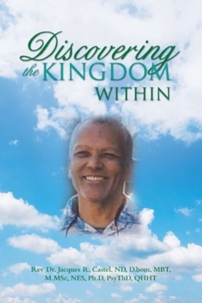 Discovering the Kingdom Within - Rev. Jacques R. Castel ND D.hom MBT M.MSc NES PsyThD QHHT - Books - Xlibris Corporation LLC - 9781669830405 - September 12, 2022