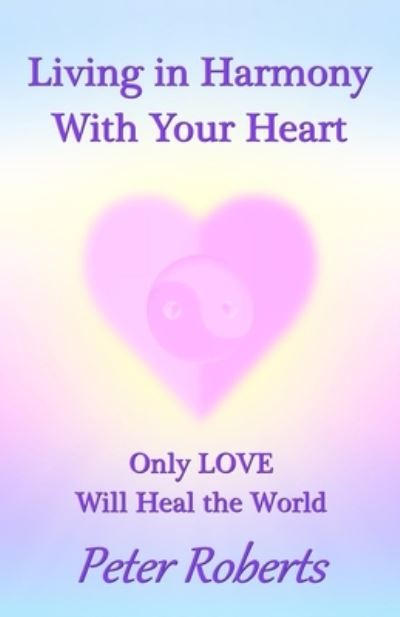 Living in Harmony With Your Heart - Professor Peter Roberts - Books - Createspace Independent Publishing Platf - 9781721057405 - June 14, 2018