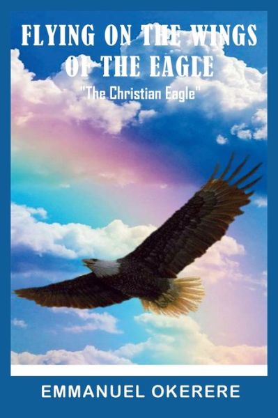 Cover for Emmanuel Okereke · Flying on the Wings of the Eagle: The Christian Eagle (Paperback Book) (2020)