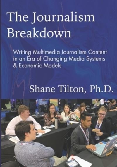 Shane Tilton · The Journalism Breakdown: Writing Multimedia Journalism Content in an Era of Changing Media Systems & Economic Models (Pocketbok) (2020)