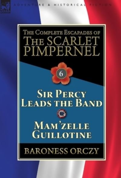 Cover for Baroness Orczy · The Complete Escapades of the Scarlet Pimpernel: Volume 6-Sir Percy Leads the Band &amp; Mam'zelle Guillotine (Hardcover bog) (2019)