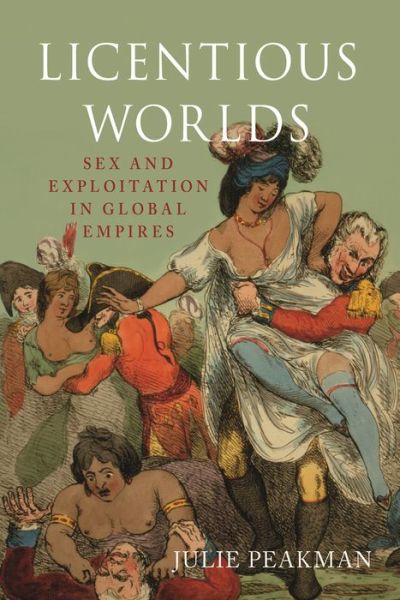 Cover for Julie Peakman · Licentious Worlds: Sex and Exploitation in Global Empires (Gebundenes Buch) (2019)