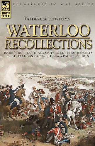Waterloo Recollections: Rare First Hand Accounts, Letters, Reports and Retellings from the Campaign of 1815 - Frederick Llewellyn - Bücher - Leonaur Ltd - 9781846772405 - 22. Mai 2007