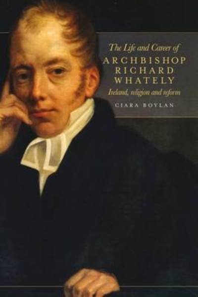 Cover for Ciara Boylan · The Life and Career of Archbishop Richard Whately: Ireland, Religion and Reform (Gebundenes Buch) (2018)