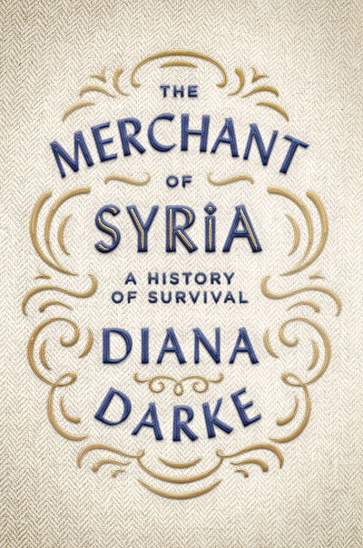 Cover for Diana Darke · The Merchant of Syria: A History of Survival (Hardcover Book) (2018)