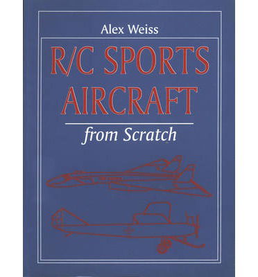 R/C Sports Aircraft from Scratch - Alex Weiss - Kirjat - Special Interest Model Books - 9781854861405 - torstai 31. joulukuuta 1998