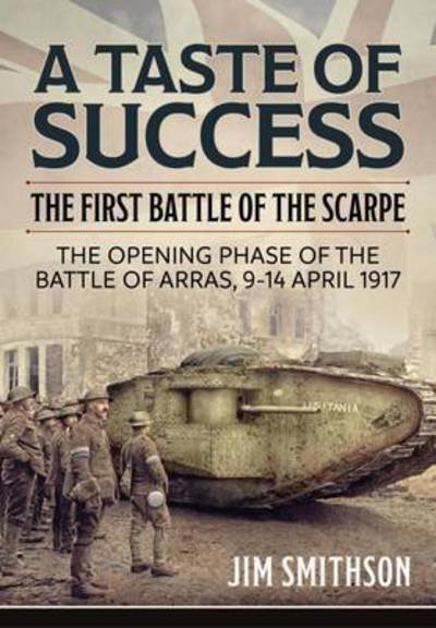 Cover for Jim Smithson · A Taste of Success: The First Battle of the Scarpe April 9-14 1917 - the Opening Phase of the Battle of Arras, 9-14 April 1917 (Inbunden Bok) (2017)