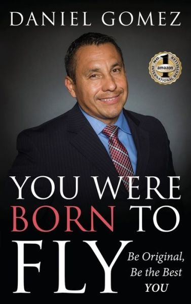 You Were Born To Fly: Be Original, Be The Best YOU - Daniel Gomez - Libros - Beyond Publishing - 9781949873405 - 22 de julio de 2019