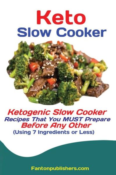 Cover for Publishers Fanton · Keto Slow Cooker: Ketogenic Slow Cooker Recipes That You MUST Prepare Before Any Other (Using 7 Ingredients or Less) (Paperback Book) (2019)