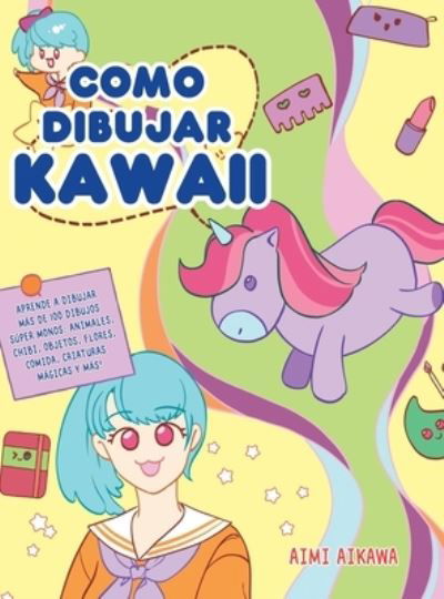 Cover for Aimi Aikawa · Como dibujar Kawaii: Aprende a dibujar mas de 100 dibujos super monos: Animales, chibi, objetos, flores, comida, criaturas magicas y mas! (Gebundenes Buch) (2020)