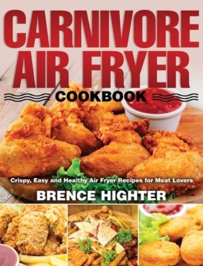 Cover for Brence Highter · Carnivore Air Fryer Cookbook: Crispy, Easy and Healthy Air Fryer Recipes for Meat Lovers (Hardcover Book) (2020)