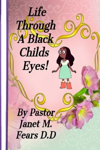 Cover for Pastor Janet Marie Fears D D · Life Through A Black Child's Eyes! (Paperback Bog) (2017)
