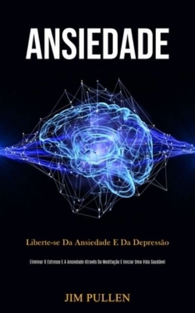 Cover for Jim Pullen · Ansiedade: Liberte-se da ansiedade e da depressao (Eliminar o estresse e a ansiedade atraves da meditacao e iniciar uma vida saudavel) (Paperback Book) (2020)