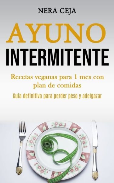 Cover for Nera Ceja · Ayuno Intermitente: Recetas veganas para 1 mes con plan de comidas (Guia definitiva para perder peso y adelgazar) (Pocketbok) (2020)