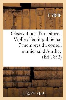 Cover for Violle · Observations d'Un Citoyen Violle, Sur l'Ecrit Publie Par 7 Membres Du Conseil Municipal d'Aurillac (Paperback Book) (2016)