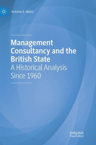 Cover for Antonio E. Weiss · Management Consultancy and the British State: A Historical Analysis Since 1960 (Paperback Bog) [Softcover reprint of the original 1st ed. 2019 edition] (2019)