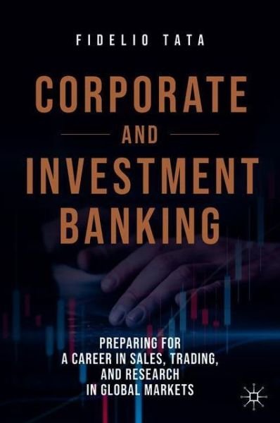 Cover for Fidelio Tata · Corporate and Investment Banking: Preparing for a Career in Sales, Trading, and Research in Global Markets (Gebundenes Buch) [1st ed. 2020 edition] (2020)