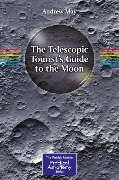 The Telescopic Tourist's Guide to the Moon - The Patrick Moore Practical Astronomy Series - Andrew May - Books - Springer International Publishing AG - 9783319607405 - July 10, 2017