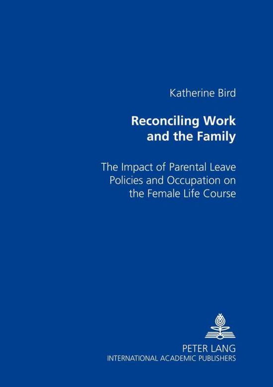 Cover for Katherine Bird · Reconciling Work and the Family: The Impact of Parental Leave Policies and Occupation on the Female Life Course (Paperback Book) (2004)