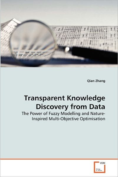 Cover for Qian Zhang · Transparent Knowledge Discovery from Data: the Power of Fuzzy Modelling and Nature-inspired Multi-objective Optimisation (Taschenbuch) (2010)