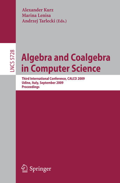 Cover for Alexander Kurz · Algebra and Coalgebra in Computer Science: Third International Conference, CALCO 2009, Udine, Italy, September 7-10, 2009, Proceedings - Lecture Notes in Computer Science (Paperback Book) [2009 edition] (2009)