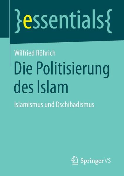 Cover for Wilfried Roehrich · Die Politisierung Des Islam: Islamismus Und Dschihadismus - Essentials (Paperback Book) [2015 edition] (2015)