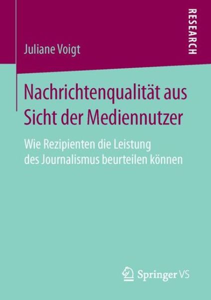 Cover for Juliane Voigt · Nachrichtenqualitat Aus Sicht Der Mediennutzer: Wie Rezipienten Die Leistung Des Journalismus Beurteilen Koennen (Paperback Book) [1. Aufl. 2016 edition] (2016)