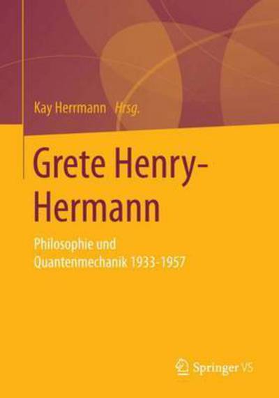 Cover for Grete Henry-Hermann: Philosophie - Mathematik - Quantenmechanik: Texte Zur Naturphilosophie Und Erkenntnistheorie, Mathematisch-Physikalische Beitrage Sowie Ausgewahlte Korrespondenz Aus Den Jahren 1925 Bis 1982 - Frauen in Philosophie Und Wissenschaft. W (Paperback Book) [1. Aufl. 2019 edition] (2019)