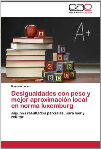 Cover for Marcelo Lorenzo · Desigualdades Con Peso Y Mejor Aproximación Local en Norma Luxemburg: Algunos Resultados Parciales, Para Leer Y Refutar (Paperback Book) [Spanish edition] (2012)