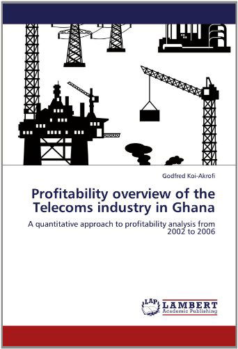 Cover for Godfred Koi-akrofi · Profitability Overview of the Telecoms Industry in Ghana: a Quantitative Approach to Profitability Analysis from 2002 to 2006 (Paperback Book) (2012)