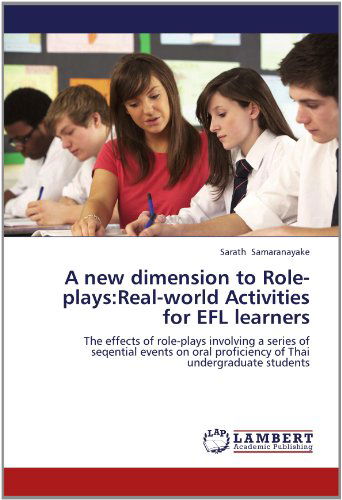 Cover for Sarath Samaranayake · A New Dimension to Role-plays:real-world Activities for Efl Learners: the Effects of Role-plays Involving a Series of Seqential Events on Oral Proficiency of Thai Undergraduate Students (Paperback Book) (2012)