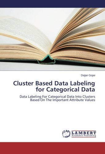 Cover for Dejan Gope · Cluster Based Data Labeling for Categorical Data: Data Labeling for Categorical Data into Clusters Based on the Important Attribute Values (Taschenbuch) (2013)