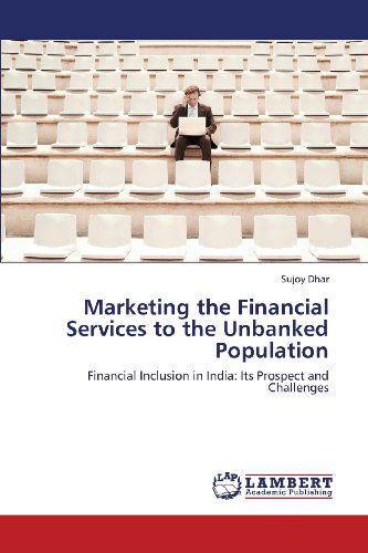 Cover for Sujoy Dhar · Marketing  the Financial  Services to the Unbanked Population: Financial Inclusion in India: Its Prospect and Challenges (Paperback Book) (2013)