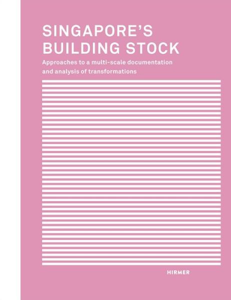 Singapore's Building Stock: Approaches to a multi-scale documentation and analysis transformations - I. Belle - Books - Hirmer Verlag - 9783777425405 - March 25, 2021