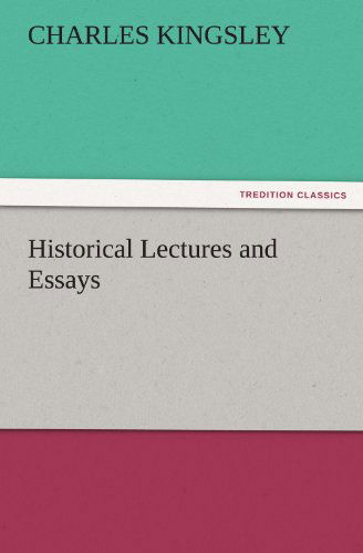 Historical Lectures and Essays (Tredition Classics) - Charles Kingsley - Books - tredition - 9783842439405 - November 4, 2011