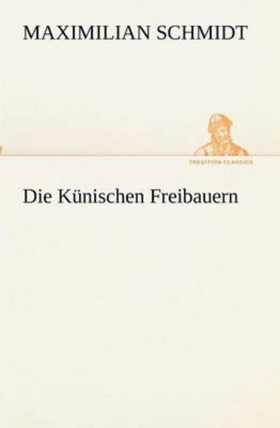 Die Künischen Freibauern (Tredition Classics) (German Edition) - Maximilian Schmidt - Books - tredition - 9783847236405 - May 4, 2012