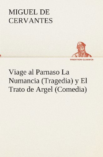 Cover for Miguel De Cervantes Saavedra · Viage Al Parnaso La Numancia (Tragedia) Y El Trato De Argel (Comedia) (Tredition Classics) (Spanish Edition) (Pocketbok) [Spanish edition] (2013)