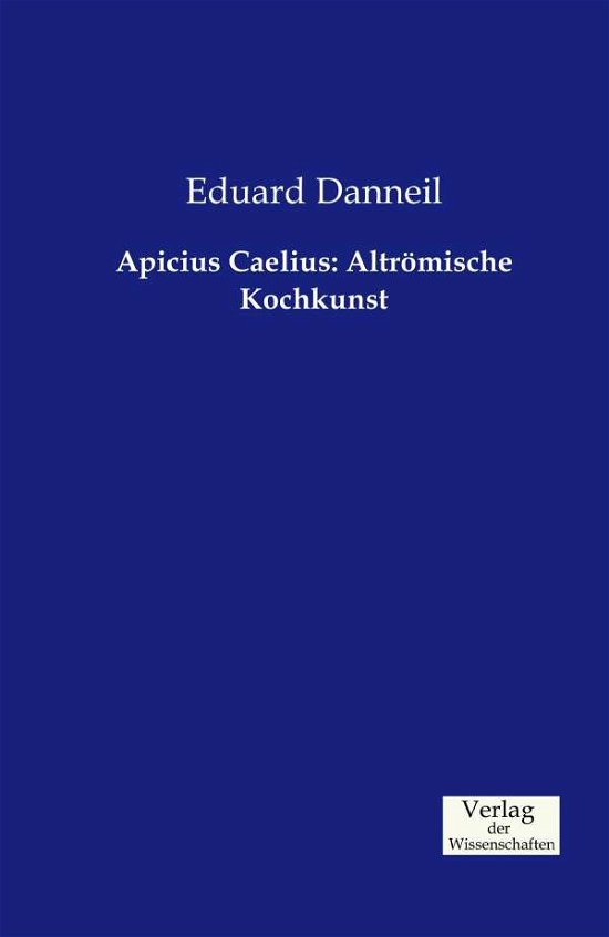 Apicius Caelius: Altrömische Kochkunst - Eduard Danneil - Books - Verlag der Wissenschaften - 9783957001405 - November 20, 2019