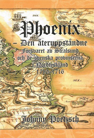 Johnny Poetzsch · Phoenix : den återuppståndne - försvaret av Stralsund och de svenska provinserna i Nordtyskland 1710-1716 (Bound Book) (2018)