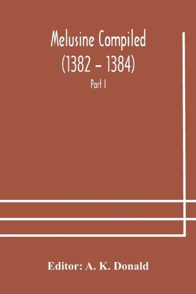 Cover for A K Donald · Melusine Compiled (1382 - 1384) by Jean d'Arras A Unique Manuscript in The Library of the British Museum Part I Text, Notes, and Glossary. (Paperback Book) (2020)