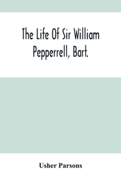 Cover for Usher Parsons · The Life Of Sir William Pepperrell, Bart., The Only Native Of New England Who Was Created A Baronet During Our Connection With The Mother Country (Taschenbuch) (2021)