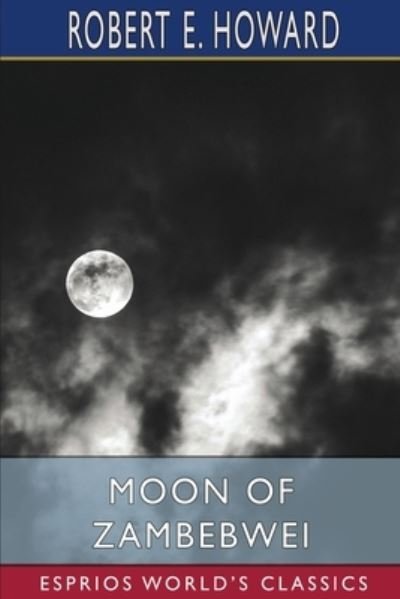 Moon of Zambebwei (Esprios Classics) - Robert E Howard - Kirjat - Blurb - 9798210030405 - perjantai 26. huhtikuuta 2024