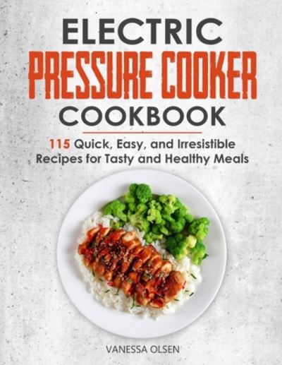 Cover for Olsen Vanessa Olsen · Electric Pressure Cooker Cookbook: 115 Quick, Easy, and Irresistible Recipes for Tasty and Healthy Meals (Paperback Book) (2020)