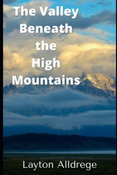 The Valley Beneath the High Mountains - Layton Alldredge - Livros - Independently Published - 9798773843405 - 25 de novembro de 2021