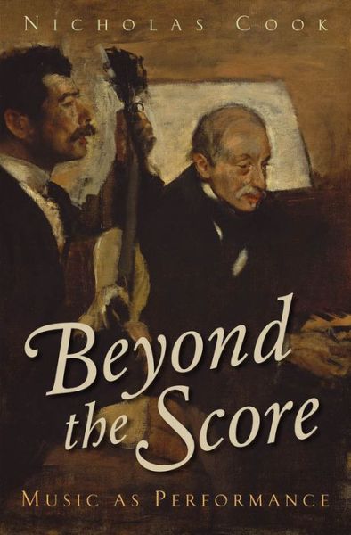 Cover for Cook, Nicholas (1684 Professorship, 1684 Professorship, University of Cambridge, Cambridge, England) · Beyond the Score: Music as Performance (Hardcover Book) (2014)