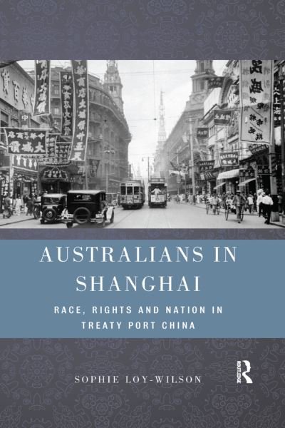 Cover for Loy-Wilson, Sophie (The University of Sydney, Australia) · Australians in Shanghai: Race, Rights and Nation in Treaty Port China (Paperback Book) (2019)