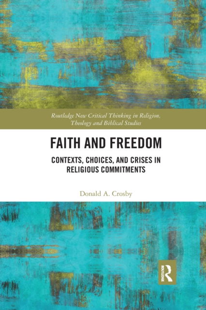 Cover for Crosby, Donald A. (Colorado State University, USA) · Faith and Freedom: Contexts, Choices, and Crises in Religious Commitments - Routledge New Critical Thinking in Religion, Theology and Biblical Studies (Pocketbok) (2020)
