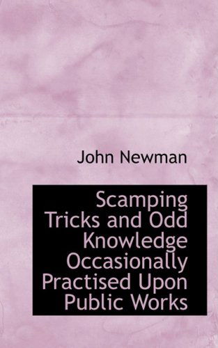 Scamping Tricks and Odd Knowledge Occasionally Practised Upon Public Works - John Newman - Böcker - BiblioLife - 9780559030406 - 20 augusti 2008