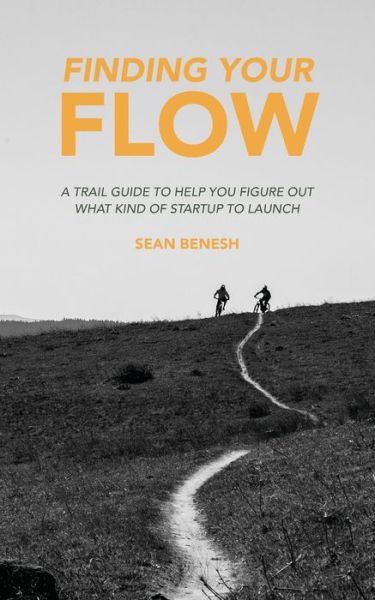 Finding Your Flow : A Trail Guide to Help You Figure Out What Kind of Startup to Launch - Sean Benesh - Books - URTHTREK - 9780578246406 - March 9, 2021